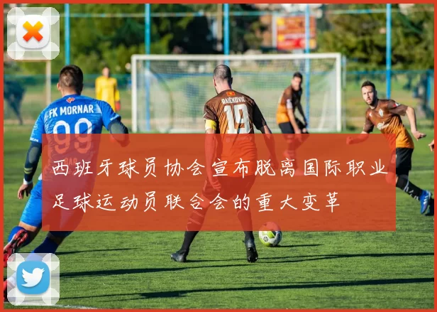 西班牙球员协会宣布脱离国际职业足球运动员联合会的重大变革