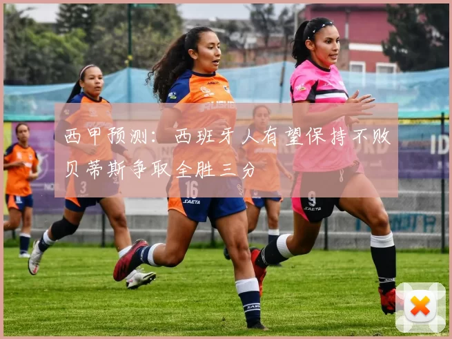 西甲预测：西班牙人有望保持不败贝蒂斯争取全胜三分