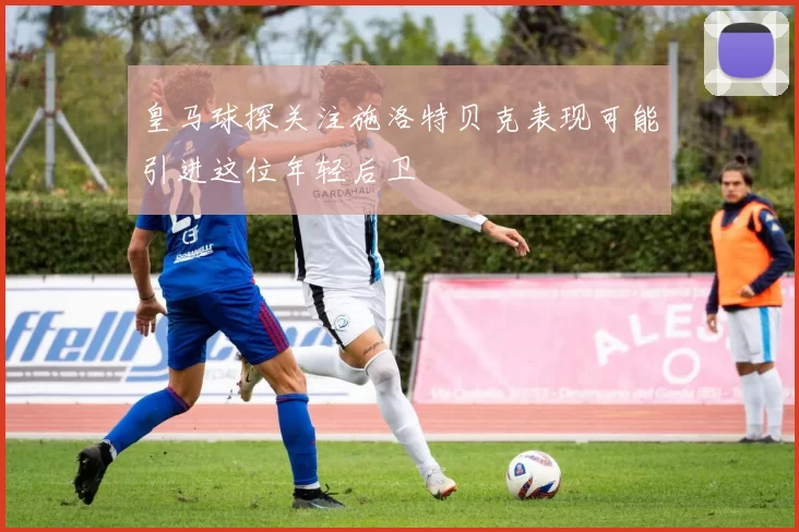 皇马球探关注施洛特贝克表现可能引进这位年轻后卫