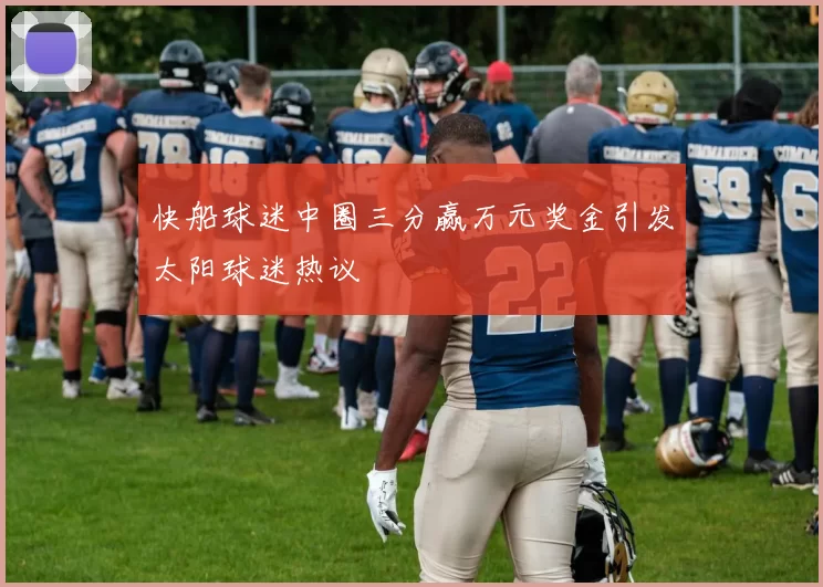 快船球迷中圈三分赢万元奖金引发太阳球迷热议