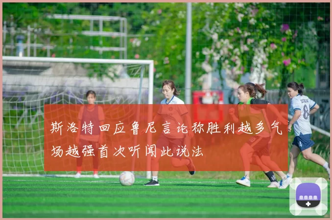 斯洛特回应鲁尼言论称胜利越多气场越强首次听闻此说法