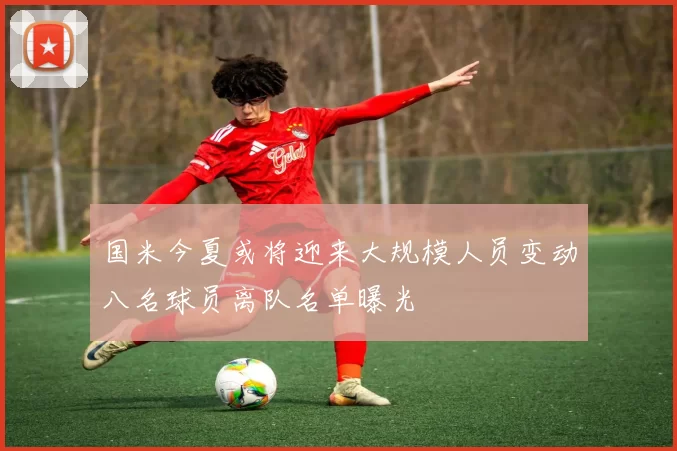 国米今夏或将迎来大规模人员变动八名球员离队名单曝光