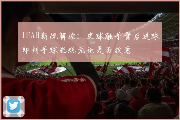 IFAB新规解读：皮球触手臂后进球即判手球犯规无论是否故意