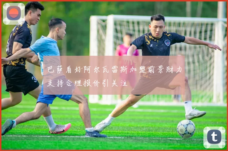 巴萨看好阿尔瓦雷斯加盟前景财力支持合理报价引关注