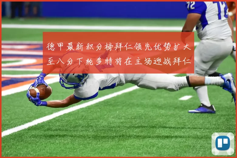 德甲最新积分榜拜仁领先优势扩大至八分下轮多特将在主场迎战拜仁