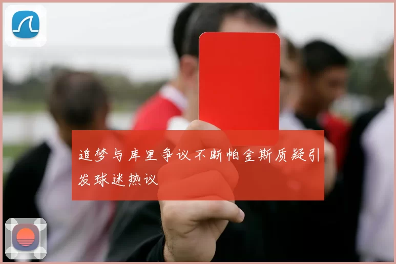 追梦与库里争议不断帕金斯质疑引发球迷热议
