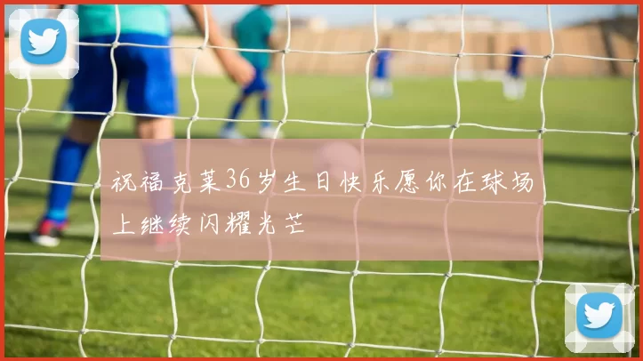 祝福克莱36岁生日快乐愿你在球场上继续闪耀光芒