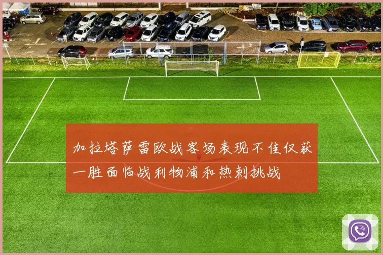 加拉塔萨雷欧战客场表现不佳仅获一胜面临战利物浦和热刺挑战
