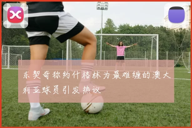 东契奇称约什格林为最难缠的澳大利亚球员引发热议