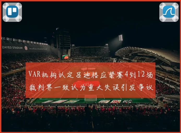 VAR机构认定吕迪格应禁赛4到12场裁判界一致认为重大失误引发争议