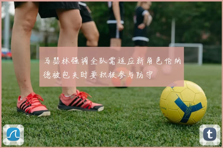 马瑟林强调全队需适应新角色伦纳德被包夹时要积极参与防守