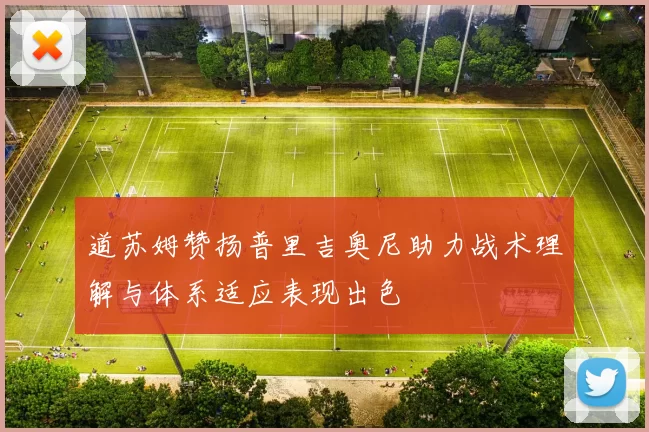 道苏姆赞扬普里吉奥尼助力战术理解与体系适应表现出色