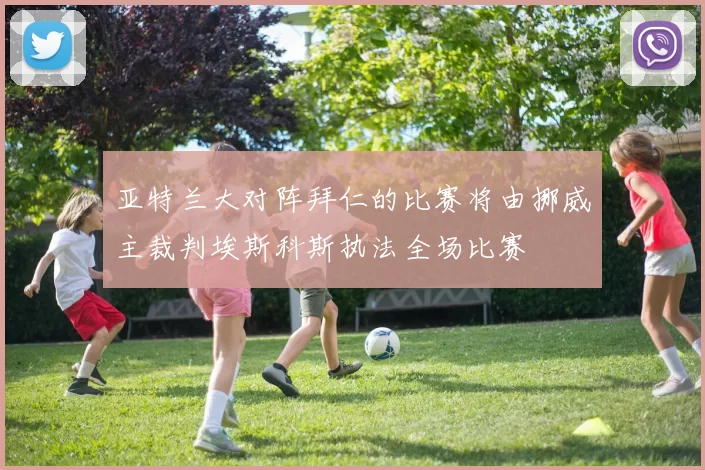亚特兰大对阵拜仁的比赛将由挪威主裁判埃斯科斯执法全场比赛