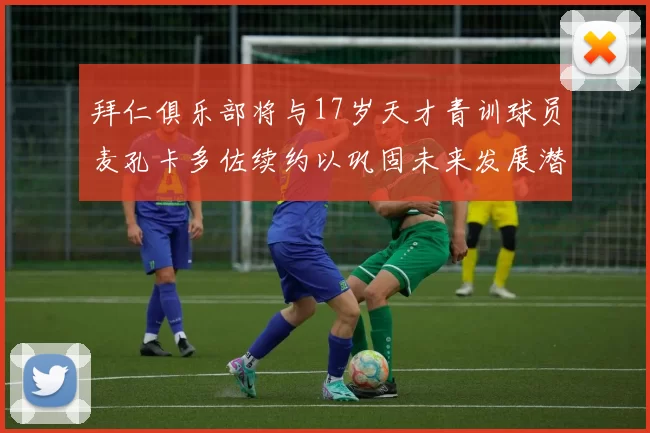 拜仁俱乐部将与17岁天才青训球员麦孔卡多佐续约以巩固未来发展潜力